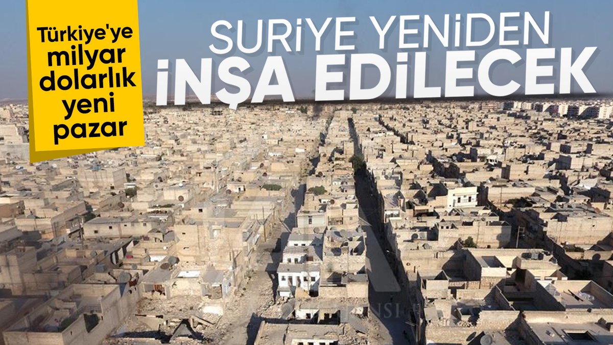 Suriye yeniden ayağa kaldırılacak: Türkiye’ye 100 milyar dolarlık pazar